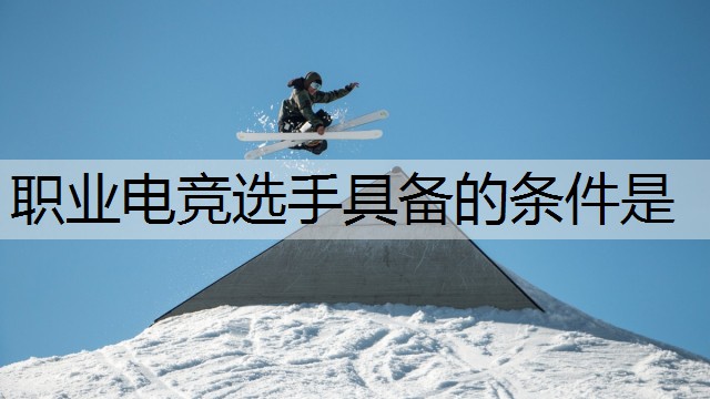 职业电竞选手具备的条件是