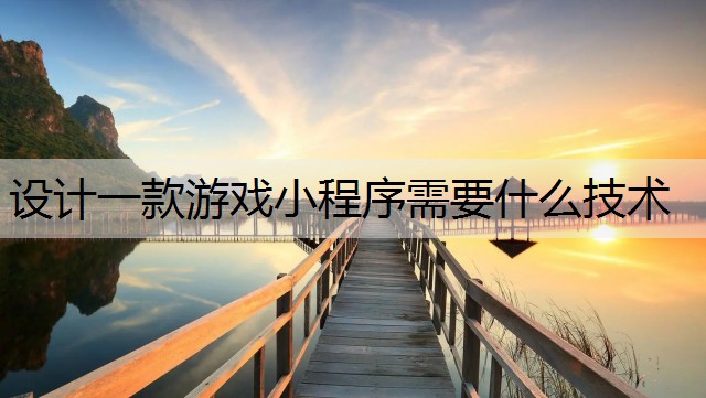 设计一款游戏小程序需要什么技术