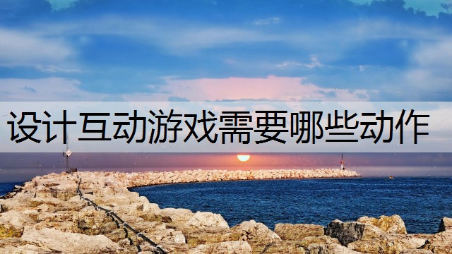 设计互动游戏需要哪些动作