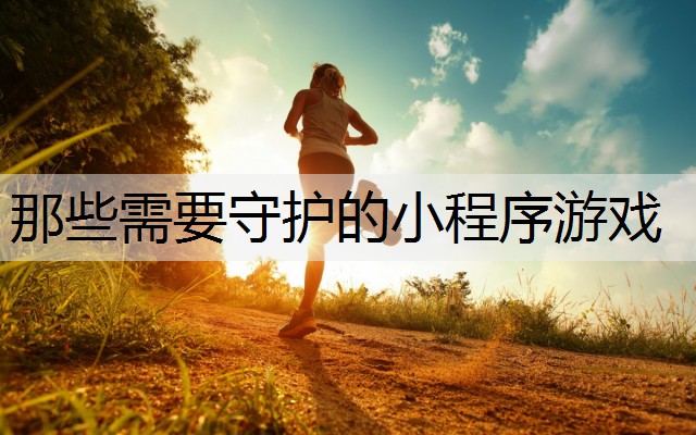 那些需要守护的小程序游戏