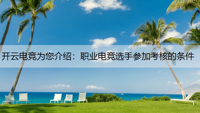 开云电竞为您介绍：职业电竞选手参加考核的条件