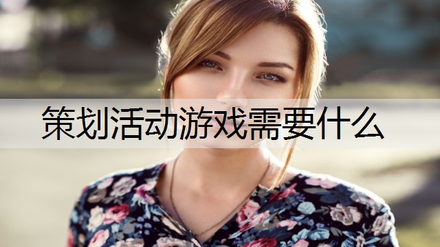 策划活动游戏需要什么