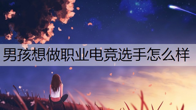 男孩想做职业电竞选手怎么样