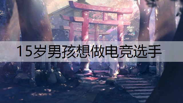 15岁男孩想做电竞选手