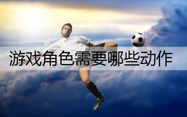 游戏角色需要哪些动作