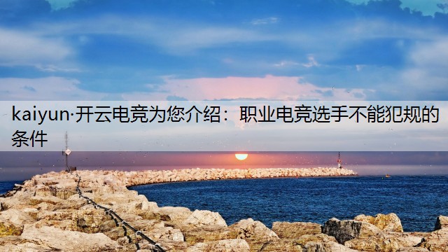 kaiyun·开云电竞为您介绍：职业电竞选手不能犯规的条件