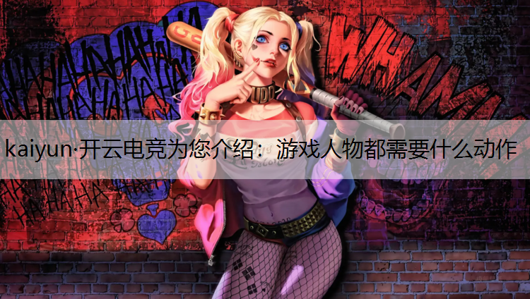 kaiyun·开云电竞为您介绍：游戏人物都需要什么动作
