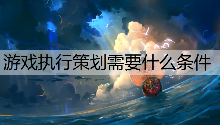 游戏执行策划需要什么条件