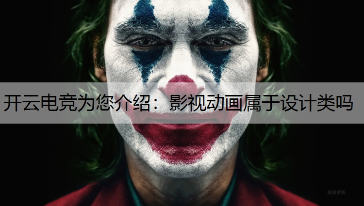 开云电竞为您介绍：影视动画属于设计类吗