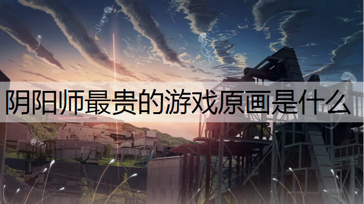 阴阳师最贵的游戏原画是什么