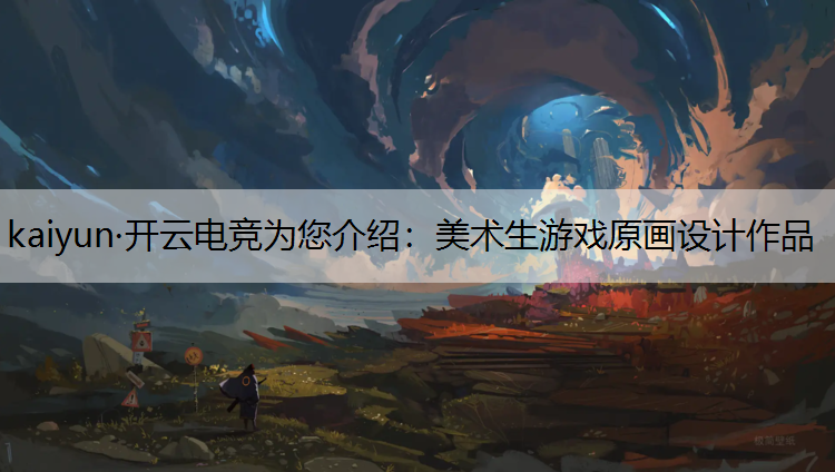 kaiyun·开云电竞为您介绍：美术生游戏原画设计作品