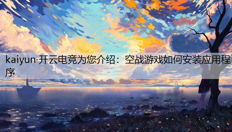 kaiyun·开云电竞为您介绍：空战游戏如何安装应用程序