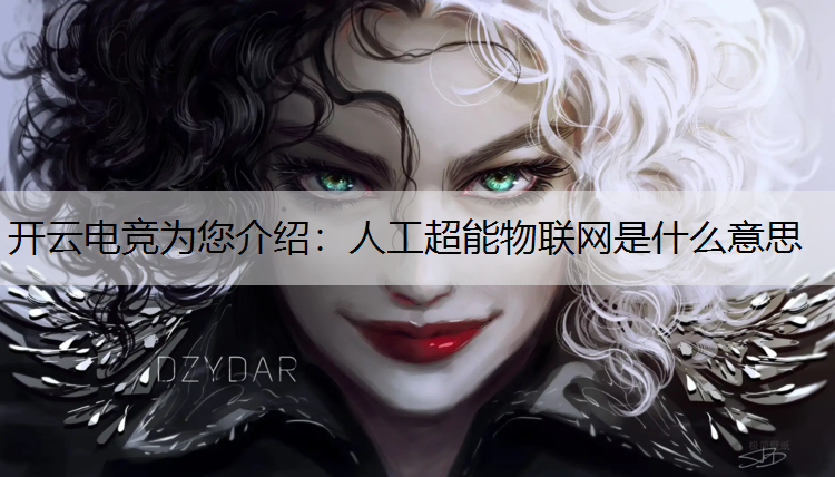 开云电竞为您介绍：人工超能物联网是什么意思