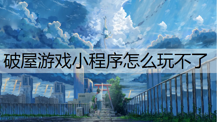 破屋游戏小程序怎么玩不了