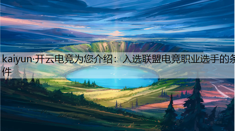 kaiyun·开云电竞为您介绍：入选联盟电竞职业选手的条件