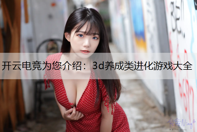 开云电竞为您介绍：3d养成类进化游戏大全