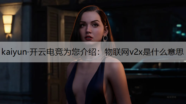 kaiyun·开云电竞为您介绍：物联网v2x是什么意思