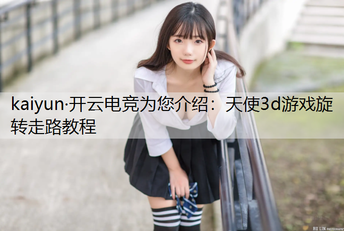 kaiyun·开云电竞为您介绍：天使3d游戏旋转走路教程