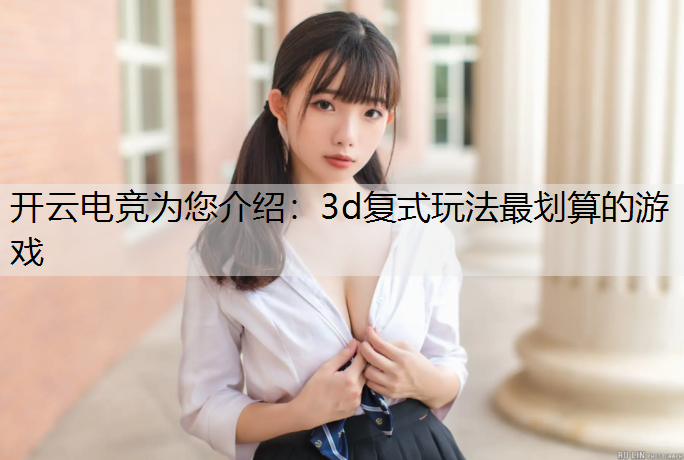 开云电竞为您介绍：3d复式玩法最划算的游戏