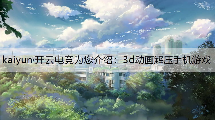 kaiyun·开云电竞为您介绍：3d动画解压手机游戏
