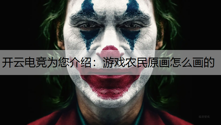 开云电竞为您介绍：游戏农民原画怎么画的