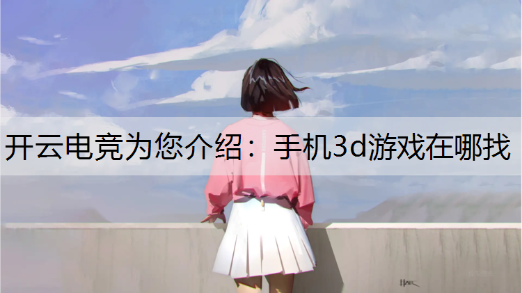 开云电竞为您介绍：手机3d游戏在哪找