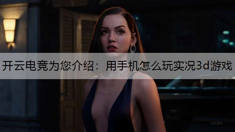 开云电竞为您介绍：用手机怎么玩实况3d游戏