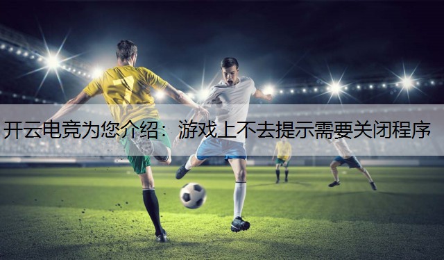 游戏上不去提示需要关闭程序